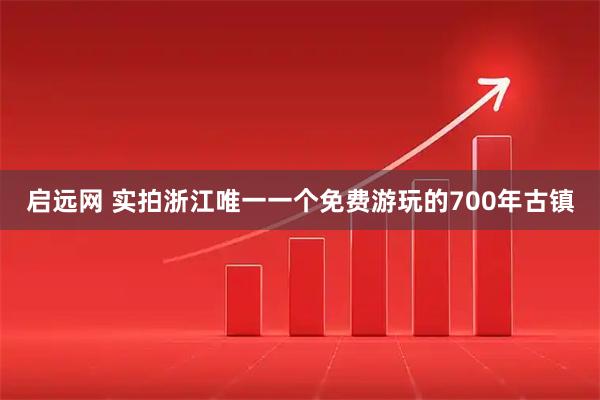 启远网 实拍浙江唯一一个免费游玩的700年古镇