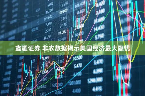 鑫耀证券 非农数据揭示美国经济最大隐忧