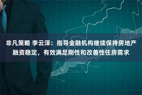 非凡策略 李云泽：指导金融机构继续保持房地产融资稳定，有效满足刚性和改善性住房需求