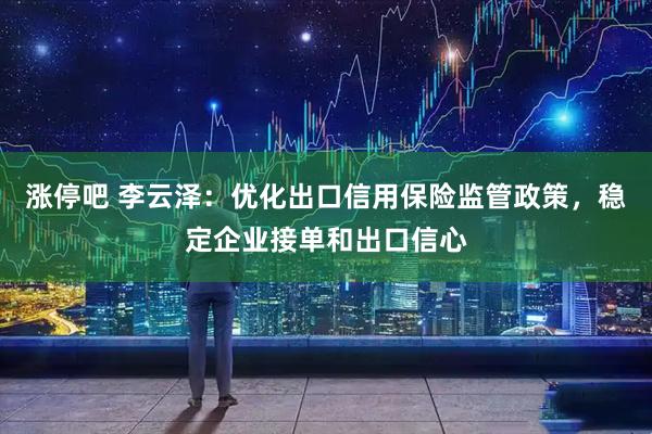 涨停吧 李云泽：优化出口信用保险监管政策，稳定企业接单和出口信心
