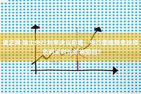 道正网 瑞士央行利率决议前瞻：央行面临降息抉择 负利率时代即将回归？