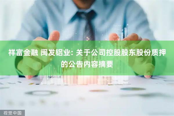 祥富金融 闽发铝业: 关于公司控股股东股份质押的公告内容摘要