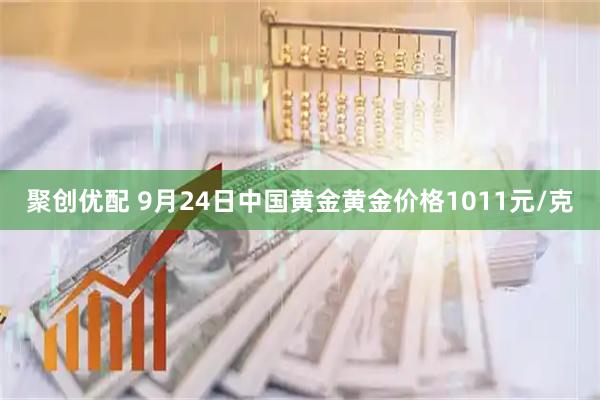 聚创优配 9月24日中国黄金黄金价格1011元/克