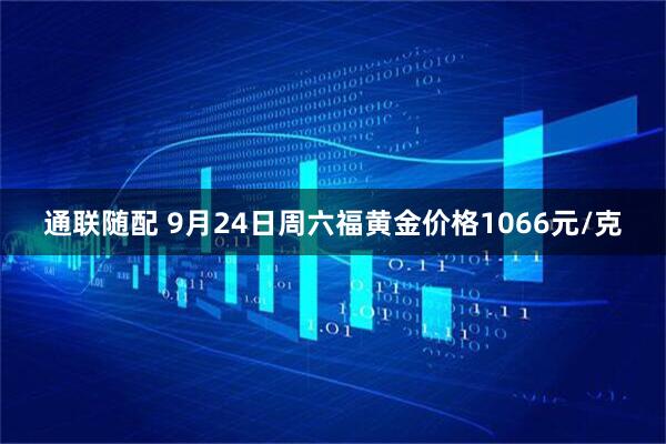 通联随配 9月24日周六福黄金价格1066元/克