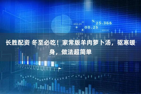 长胜配资 冬至必吃！家常版羊肉萝卜汤，驱寒暖身，做法超简单