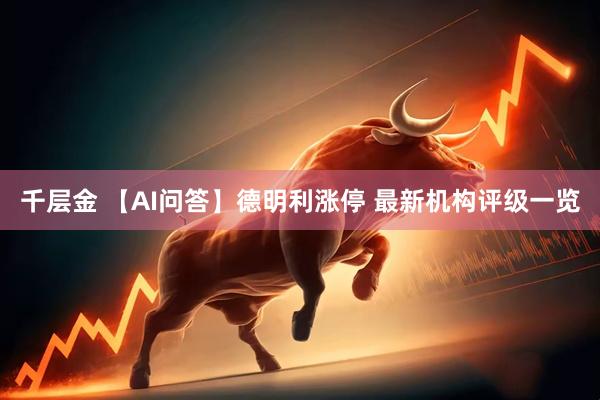 千层金 【AI问答】德明利涨停 最新机构评级一览