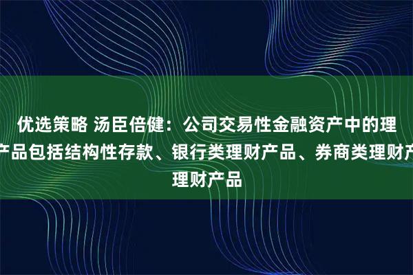 优选策略 汤臣倍健：公司交易性金融资产中的理财产品包括结构性存款、银行类理财产品、券商类理财产品