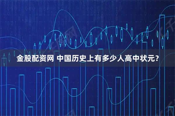 金股配资网 中国历史上有多少人高中状元？