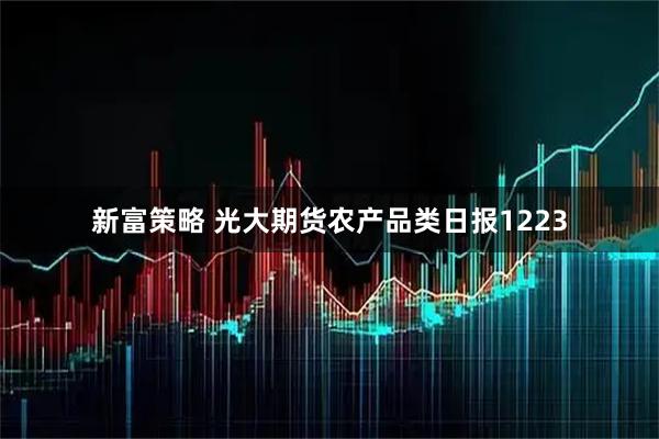 新富策略 光大期货农产品类日报1223