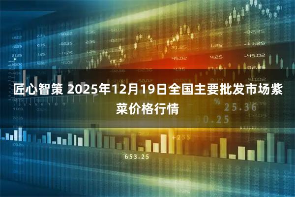 匠心智策 2025年12月19日全国主要批发市场紫菜价格行情
