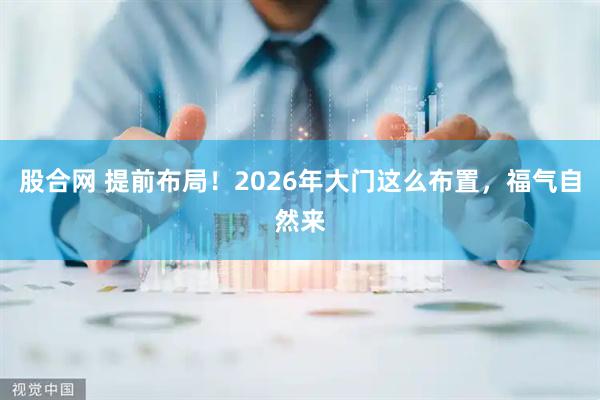 股合网 提前布局！2026年大门这么布置，福气自然来