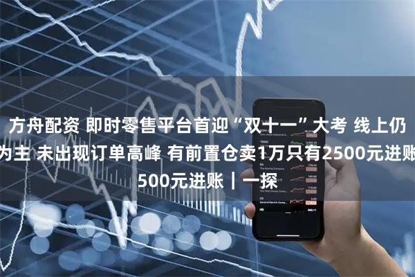 方舟配资 即时零售平台首迎“双十一”大考 线上仍以外卖为主 未出现订单高峰 有前置仓卖1万只有2500元进账｜一探