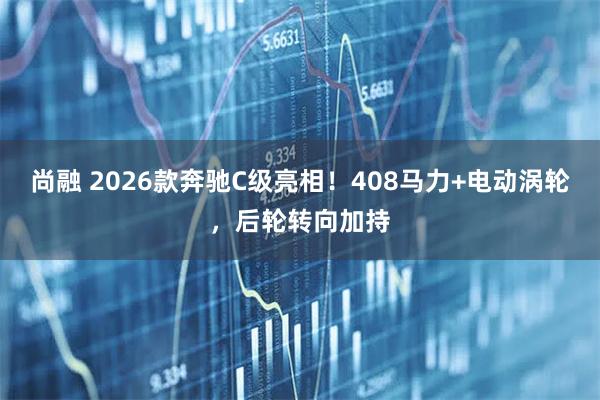 尚融 2026款奔驰C级亮相！408马力+电动涡轮，后轮转向加持