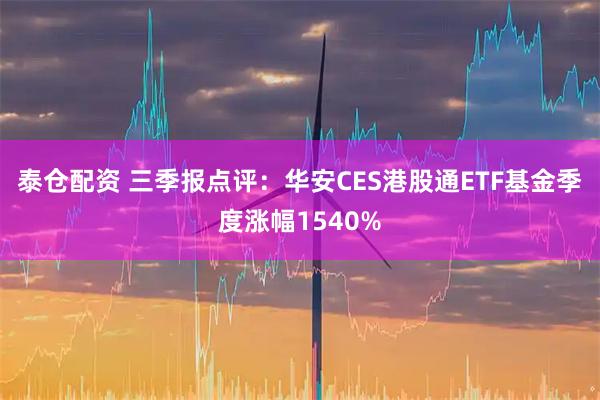泰仓配资 三季报点评：华安CES港股通ETF基金季度涨幅1540%