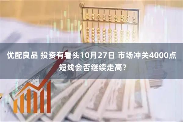 优配良品 投资有看头10月27日 市场冲关4000点 短线会否继续走高？