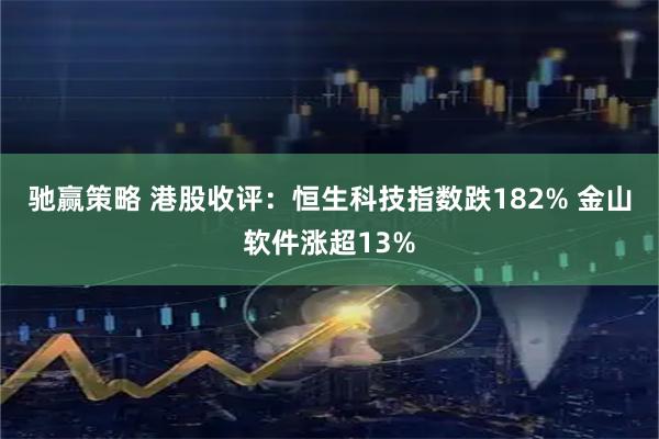 驰赢策略 港股收评：恒生科技指数跌182% 金山软件涨超13%
