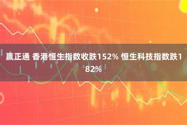 赢正通 香港恒生指数收跌152% 恒生科技指数跌182%